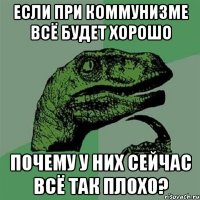 если при коммунизме всё будет хорошо почему у них сейчас всё так плохо?