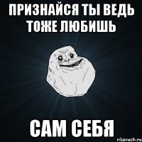 признайся ты ведь тоже любишь сам себя