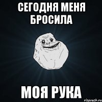 сегодня меня бросила моя рука