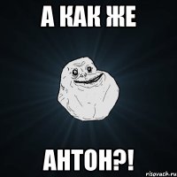 а как же антон?!