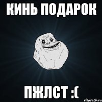 кинь подарок пжлст :(