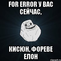 for error у вас сейчас, кисюн, фореве елон