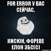 for error у вас сейчас, кисюн, фореве елон збс(с)