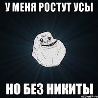 у меня ростут усы но без никиты