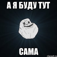 а я буду тут сама