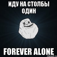 иду на столбы один forever alone