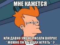 мне кажется или давно уже не писали вопрос " можно ли в бутцах играть " ?