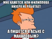 мне кажется, или филиппова нихера не работает а пишется в аське с макаровым?