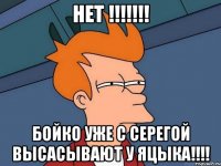 нет !!! бойко уже с серегой высасывают у яцыка!!!