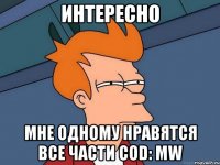 интересно мне одному нравятся все части cod: mw