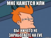 мне кажется или вы ничего не заработаете на eve