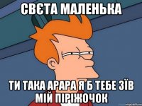 свєта маленька ти така арара я б тебе зїв мій піріжочок