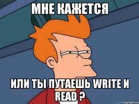 мне кажется или ты путаешь write и read ?