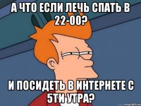 а что если лечь спать в 22-00? и посидеть в интернете с 5ти утра?