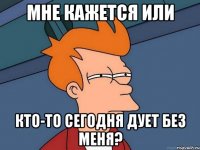 мне кажется или кто-то сегодня дует без меня?