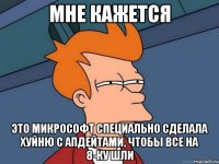 мне кажется это микрософт специально сделала хуйню с апдейтами, чтобы все на 8-ку шли