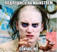 подпешись на mainstrem сейчас же