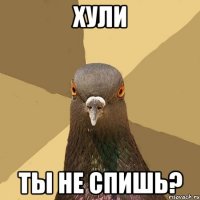 хули ты не спишь?