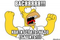 васяяяяя!!! хватит спать! надо ебашить!)))