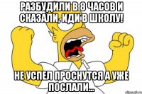 разбудили в 8 часов и сказали, иди в школу! не успел проснутся а уже послали...