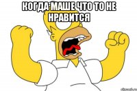 когда маше что то не нравится 