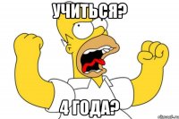 учиться? 4 года?