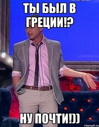 ты был в греции!? ну почти!))