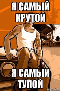 я самый крутой я самый тупой