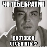 чо тебе,братик листовок отсыпать??