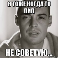 я тоже когда то пил не советую...