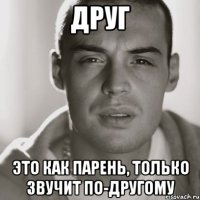 друг это как парень, только звучит по-другому