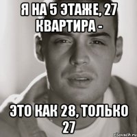 я на 5 этаже, 27 квартира - это как 28, только 27