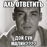 ахь ответить дой сун малик???