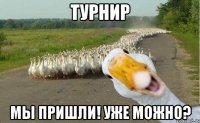 турнир мы пришли! уже можно?