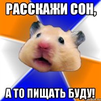 расскажи сон, а то пищать буду!