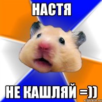 настя не кашляй =))