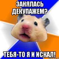 занялась декупажем? тебя-то я и искал!