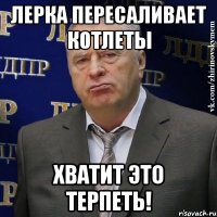 лерка пересаливает котлеты хватит это терпеть!