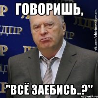 говоришь, "всё заебись..?"