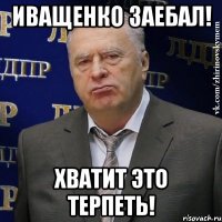 иващенко заебал! хватит это терпеть!