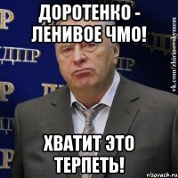 доротенко - ленивое чмо! хватит это терпеть!