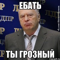 ебать ты грозный