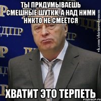 ты придумываешь смешные шутки, а над ними никто не смеётся хватит это терпеть