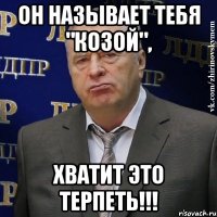 он называет тебя "козой", хватит это терпеть!!!