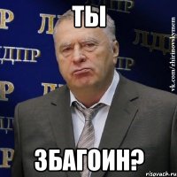 ты збагоин?