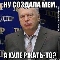 ну создала мем, а хуле ржать-то?