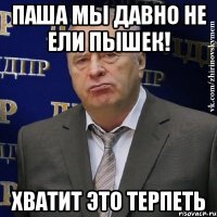 паша мы давно не ели пышек! хватит это терпеть