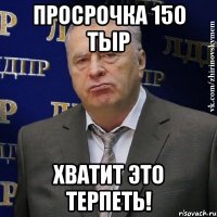 просрочка 150 тыр хватит это терпеть!