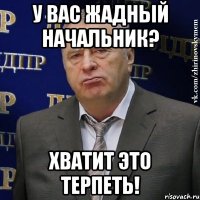 у вас жадный начальник? хватит это терпеть!