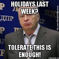 holidays last week? tolerate this is enough!